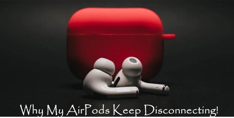 why my Apple AirPods Keep Disconnecting